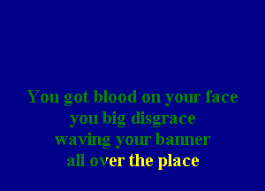 You got blood on your face
you big disgrace
waving your hamler

all over the place I