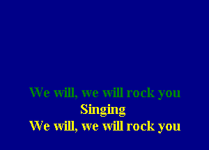 We will, we will rock you
Singing
We will, we will rock you