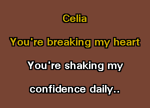 Celia

You're breaking my heart

You're shaking my

confidence daily..