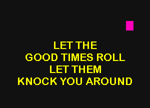 LETTHE

GOODTMWESROLL
LETTHEM
KNOCKYOUAROUND