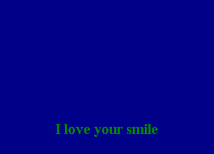 I love your smile