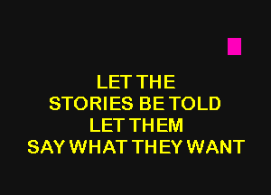 LET TH E

STORIES BE TOLD
LET TH EM
SAY WHAT TH EY WANT