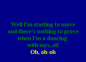 Well I'm starting to move
and there's nothing to prove
When I'm a dancing

With mys..elf
011, 011-011