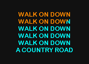 WALK ON DOWN
WALK ON DOWN
WALK ON DOWN

WALK ON DOWN
WALK ON DOWN
A COUNTRY ROAD