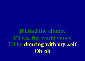 If I had the chance
I'd ask the world dance
I'd be dancing with my..self
Oh-oh