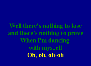 Well there's nothing to lose
and there's nothing to prove
When I'm dancing
With mys..elf
Oh, 011, 011-011