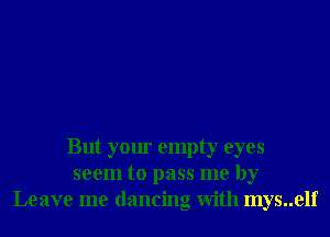 But your empty eyes
seem to pass me by
Leave me dancing With mys..elf