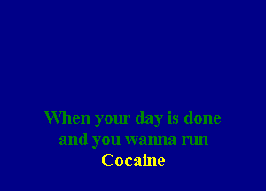 When your day is done
and you wanna run
Cocaine