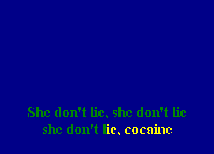 She don't lie, she don't lie
she don't lie, cocaine