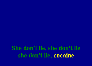 She don't lie, she don't lie
she don't lie, cocaine