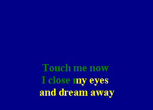 Touch me now
I close my eyes
and dream away