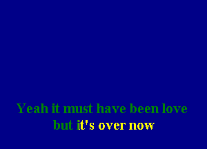 Yeah it must have been love
but it's over now