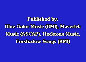 Published bgn
Blue Gator Music (BMI), Maverick
Music (ASCAP), Hecktone Music,
Forshadow Songs (BMI)