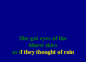 She got eyes of the
bluest skies
as if they thought of rain