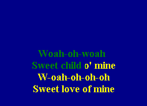 W oah-oh-woah
Sweet child 0' mine
W-oah-oh-oh-oh
Sweet love of mine