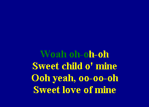 W oah oh-oh-oh
Sweet child 0' mine
Ooh yeah, oo-oo-oh
Sweet love of mine