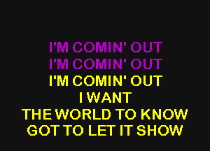 I'M COMIN' OUT
IWANT

THEWORLD TO KNOW
GOT TO LET IT SHOW