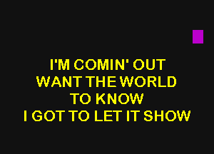 I'M COMIN' OUT

WANT THE WORLD
TO KNOW
I GOT TO LET IT SHOW