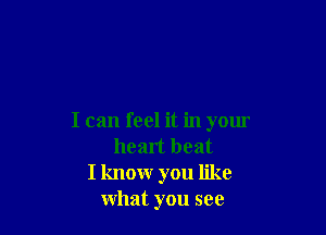 I can feel it in your
heart beat
I know you like
what you see