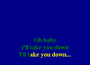 Oh baby
I'll take you down
I'll take you down...
