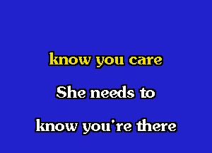 know you care

She needs to

know you're there