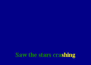 Saw the stars crashing