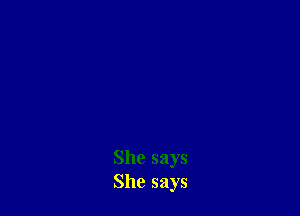 She says
She says
