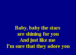 Baby, baby the stars
are shining for you

And just like me
I'm sure that they adore you