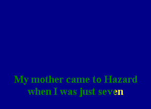 My mother came to Hazard
when I was just seven