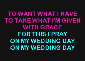 FORTHIS I PRAY
ON MYWEDDING DAY
ON MY WEDDING DAY