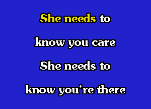She needs to
know you care

She needs to

know you're there
