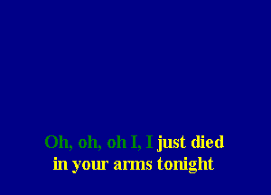 Oh, oh, oh I, I just died
in yom arms tonight