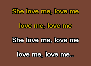 She love me, love me

love me, love me

She love me, love me

love me, love me..