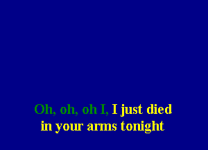 Oh, oh, oh I, I just died
in yom arms tonight