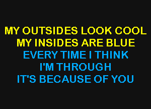 MY OUTSIDES LOOK COOL
MY INSIDES ARE BLUE
EVERY TIME I THINK
I'M THROUGH
IT'S BECAUSE OF YOU