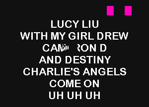 LUCY LIU
WITH MY GIRL DREW
CAMu EON D

AND DESTINY
CHARLIE'S ANGELS
COME ON
UH UH UH