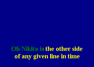 0h Nikita is the other side
of any given line in time