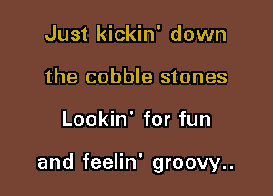 Just kickin' down
the cobble stones

Lookin' for fun

and feelin' groovy..