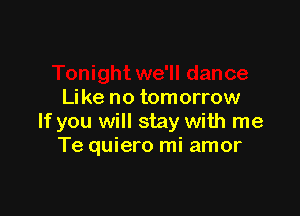 Idance
Like no tomorrow

If you will stay with me
Te quiero mi amor