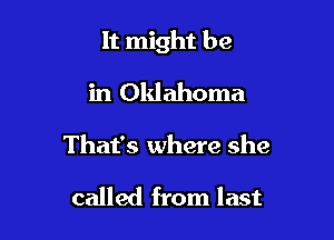 It might be

in Oklahoma
That's where she

called from last