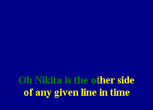 0h Nikita is the other side
of any given line in time