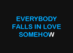 EVERYBODY

FALLS IN LOVE
SOMEHOW