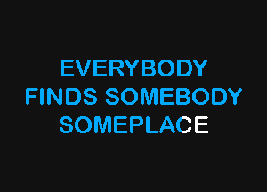 EVERYBODY

FINDS SOMEBODY
SOMEPLACE