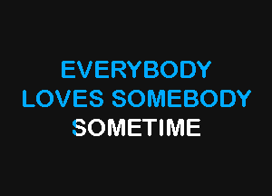 EVERYBODY

LOVES SOMEBODY
SOMETIME