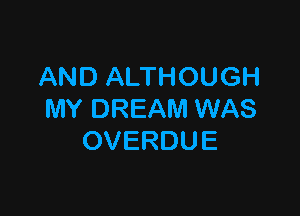 AND ALTHOUGH

MY DREAM WAS
OVERDUE