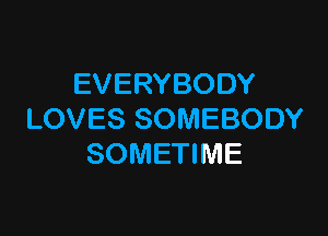 EVERYBODY

LOVES SOMEBODY
SOMETIME