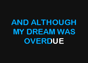 AND ALTHOUGH

MY DREAM WAS
OVERDUE