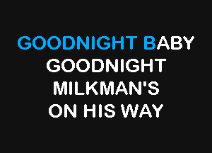 (KXNNMGHTBABY
GOODNIGHT

MILKMAN'S
ON HIS WAY