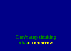 Don't stop thinking
about tomorrow