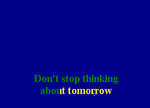 Don't stop thinking
about tomorrow